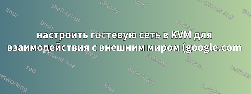 настроить гостевую сеть в KVM для взаимодействия с внешним миром (google.com)