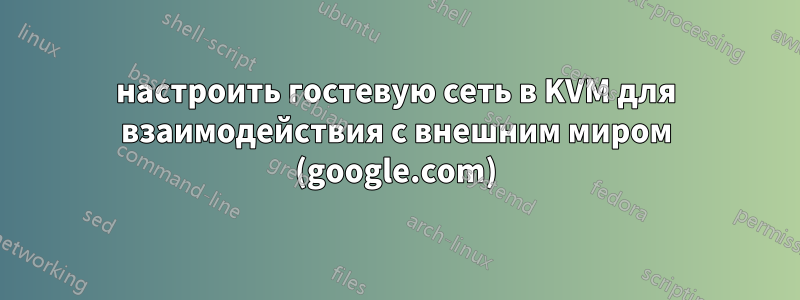 настроить гостевую сеть в KVM для взаимодействия с внешним миром (google.com)