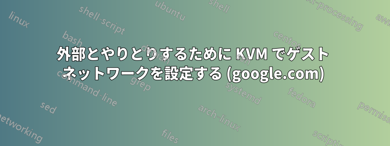 外部とやりとりするために KVM でゲスト ネットワークを設定する (google.com)
