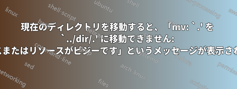 現在のディレクトリを移動すると、「mv: `.' を `../dir/.' に移動できません: デバイスまたはリソースがビジーです」というメッセージが表示されます。