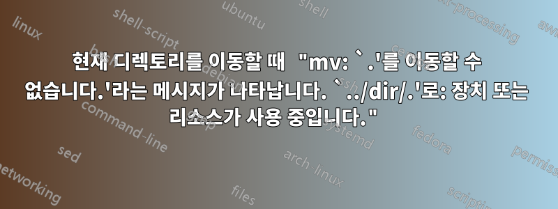 현재 디렉토리를 이동할 때 "mv: `.'를 이동할 수 없습니다.'라는 메시지가 나타납니다. `../dir/.'로: 장치 또는 리소스가 사용 중입니다."