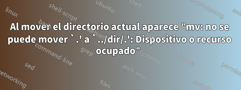 Al mover el directorio actual aparece "mv: no se puede mover `.' a `../dir/.': Dispositivo o recurso ocupado"