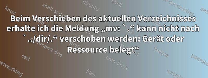 Beim Verschieben des aktuellen Verzeichnisses erhalte ich die Meldung „mv: `.“ kann nicht nach `../dir/.“ verschoben werden: Gerät oder Ressource belegt“