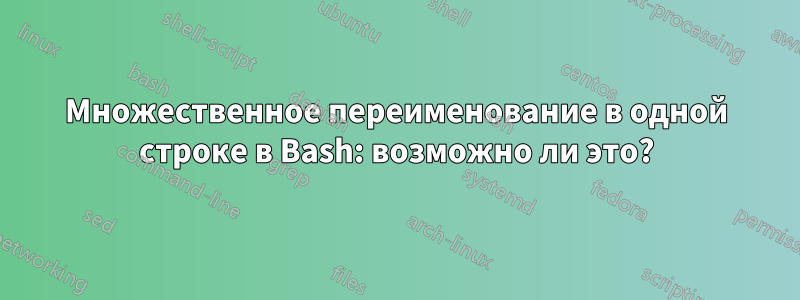 Множественное переименование в одной строке в Bash: возможно ли это?