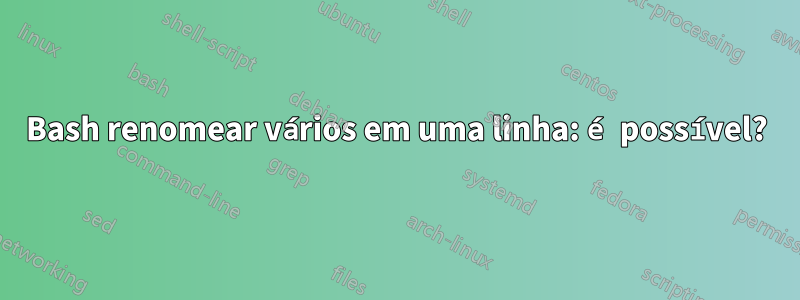 Bash renomear vários em uma linha: é possível?