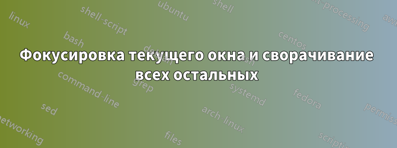 Фокусировка текущего окна и сворачивание всех остальных