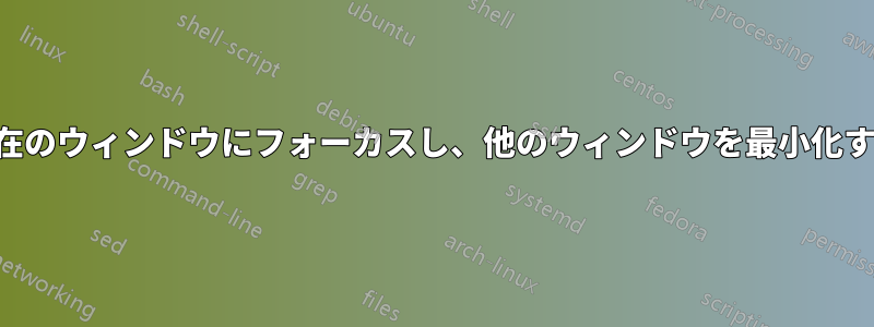 現在のウィンドウにフォーカスし、他のウィンドウを最小化する