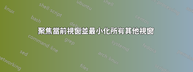聚焦當前視窗並最小化所有其他視窗