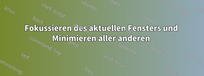 Fokussieren des aktuellen Fensters und Minimieren aller anderen