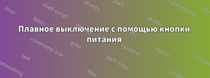 Плавное выключение с помощью кнопки питания