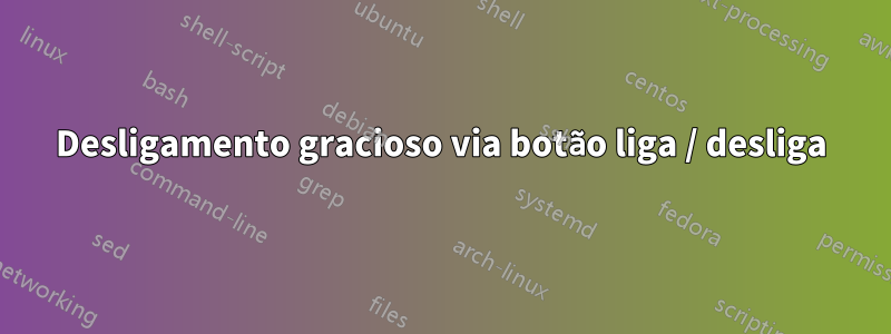 Desligamento gracioso via botão liga / desliga