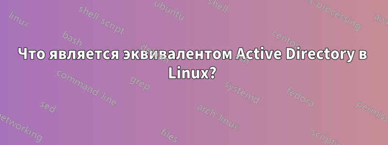 Что является эквивалентом Active Directory в Linux?