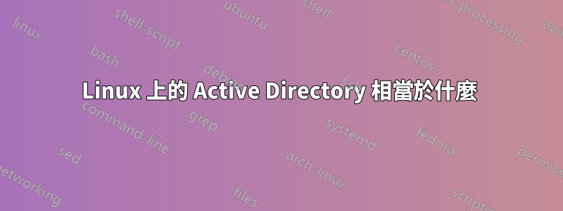 Linux 上的 Active Directory 相當於什麼