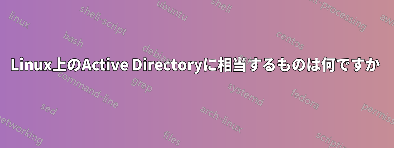 Linux上のActive Directoryに相当するものは何ですか
