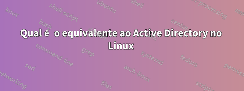 Qual é o equivalente ao Active Directory no Linux