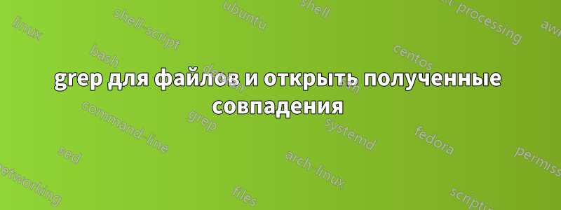 grep для файлов и открыть полученные совпадения