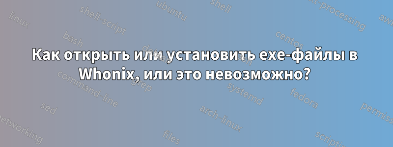Как открыть или установить exe-файлы в Whonix, или это невозможно?