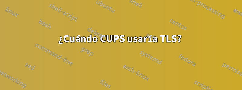 ¿Cuándo CUPS usaría TLS?