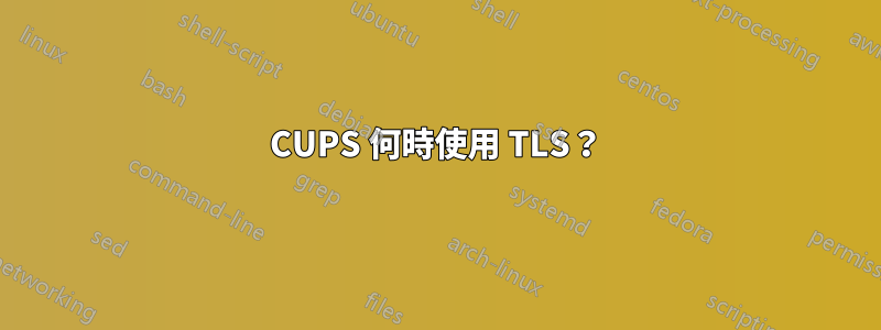 CUPS 何時使用 TLS？