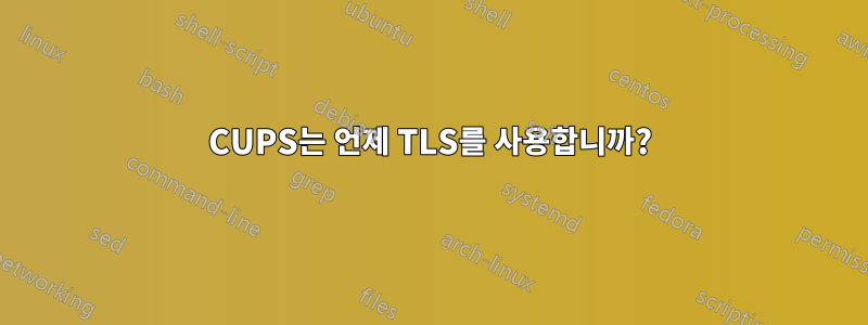 CUPS는 언제 TLS를 사용합니까?