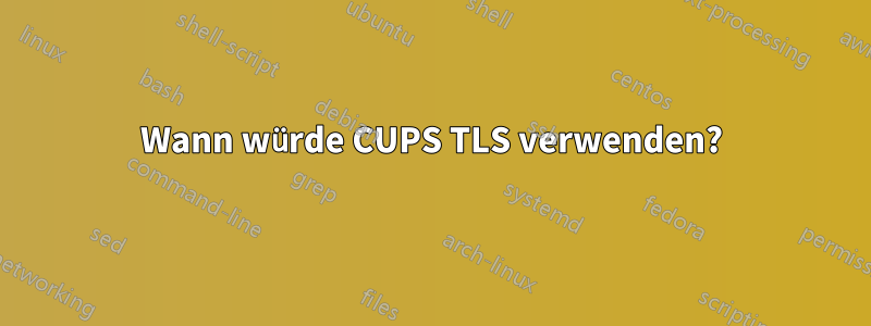 Wann würde CUPS TLS verwenden?