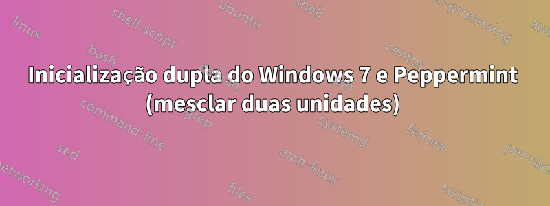 Inicialização dupla do Windows 7 e Peppermint (mesclar duas unidades)