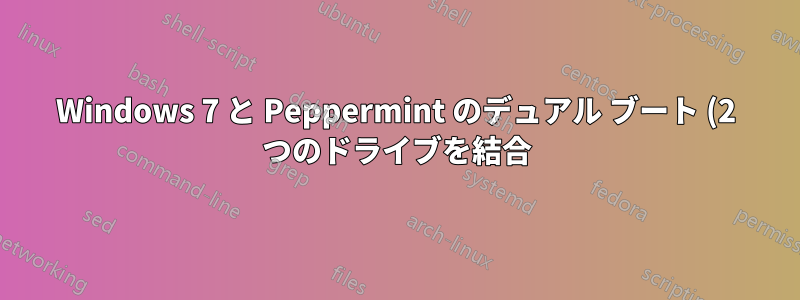 Windows 7 と Peppermint のデュアル ブート (2 つのドライブを結合)