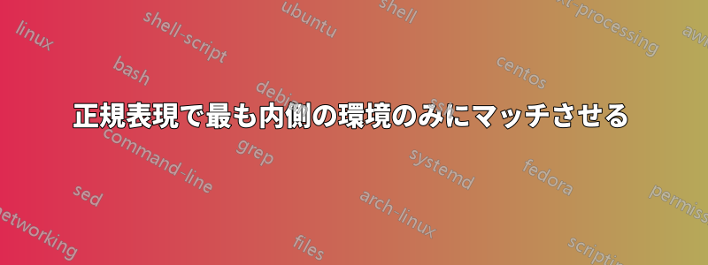 正規表現で最も内側の環境のみにマッチさせる