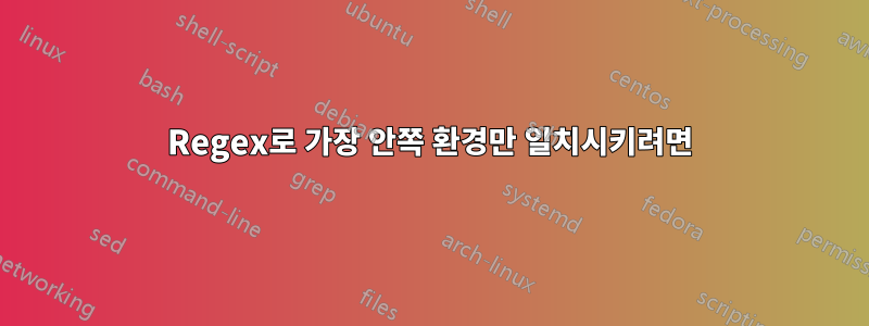 Regex로 가장 안쪽 환경만 일치시키려면