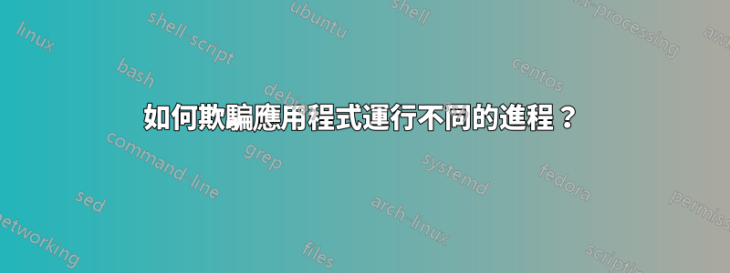 如何欺騙應用程式運行不同的進程？