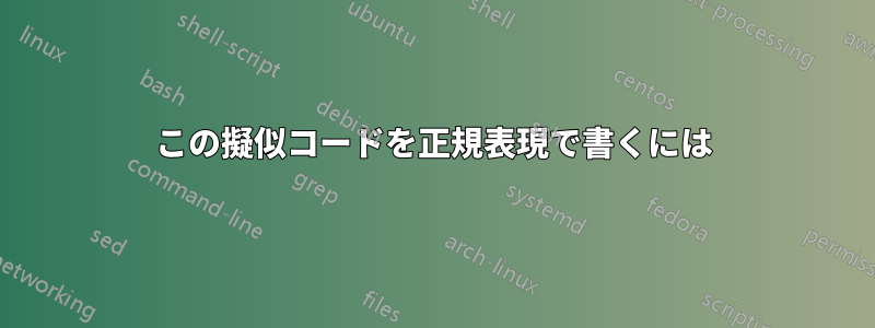 この擬似コードを正規表現で書くには