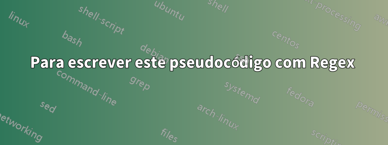 Para escrever este pseudocódigo com Regex