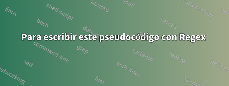 Para escribir este pseudocódigo con Regex