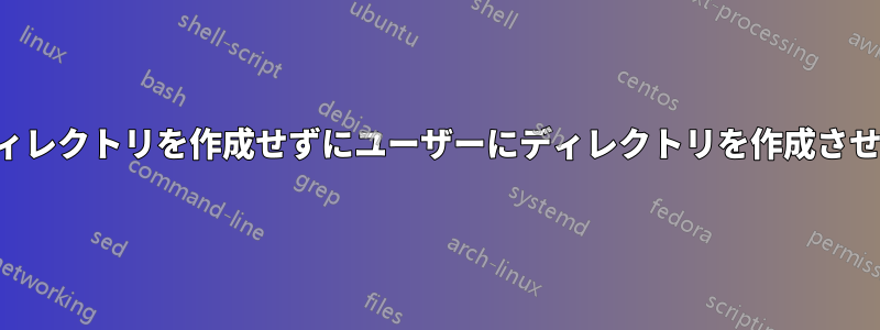 サブディレクトリを作成せずにユーザーにディレクトリを作成させる方法