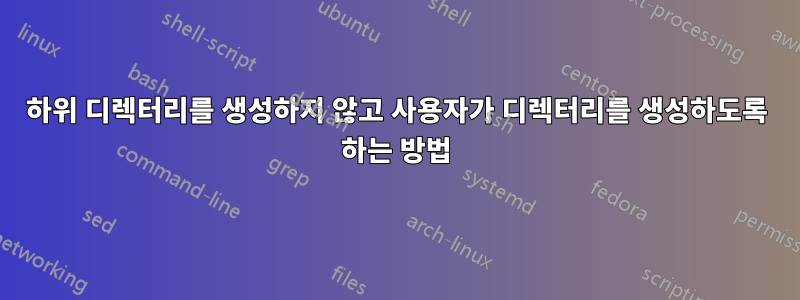 하위 디렉터리를 생성하지 않고 사용자가 디렉터리를 생성하도록 하는 방법