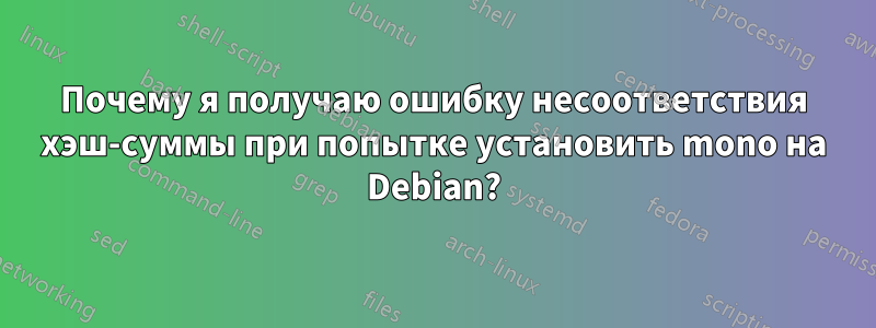 Почему я получаю ошибку несоответствия хэш-суммы при попытке установить mono на Debian?