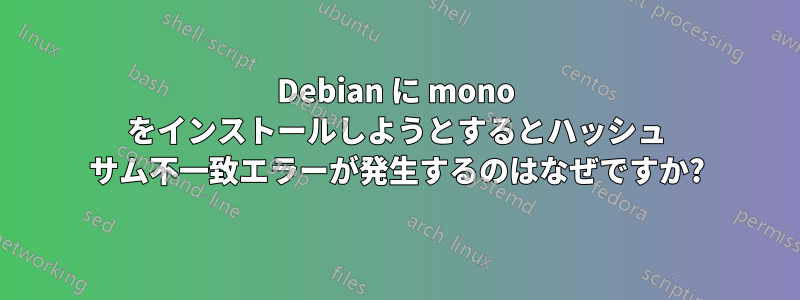 Debian に mono をインストールしようとするとハッシュ サム不一致エラーが発生するのはなぜですか?