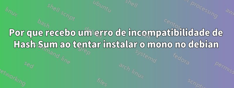 Por que recebo um erro de incompatibilidade de Hash Sum ao tentar instalar o mono no debian