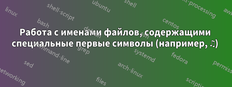 Работа с именами файлов, содержащими специальные первые символы (например, ♫)