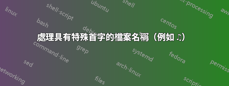 處理具有特殊首字的檔案名稱（例如 ♫）