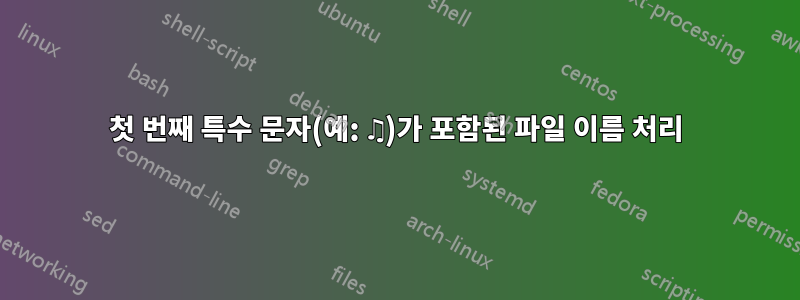 첫 번째 특수 문자(예: ♫)가 포함된 파일 이름 처리