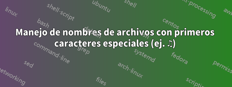 Manejo de nombres de archivos con primeros caracteres especiales (ej. ♫)