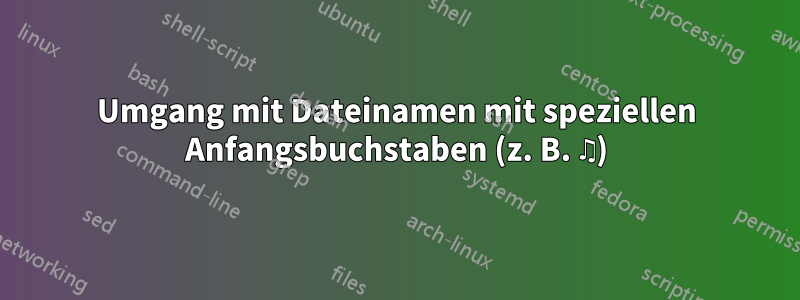 Umgang mit Dateinamen mit speziellen Anfangsbuchstaben (z. B. ♫)