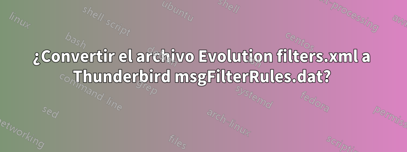 ¿Convertir el archivo Evolution filters.xml a Thunderbird msgFilterRules.dat?