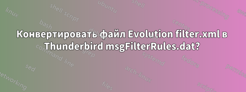Конвертировать файл Evolution filter.xml в Thunderbird msgFilterRules.dat?
