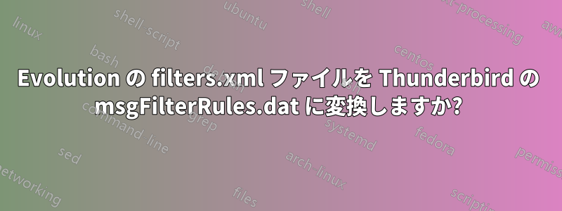 Evolution の filters.xml ファイルを Thunderbird の msgFilterRules.dat に変換しますか?