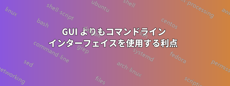 GUI よりもコマンドライン インターフェイスを使用する利点 