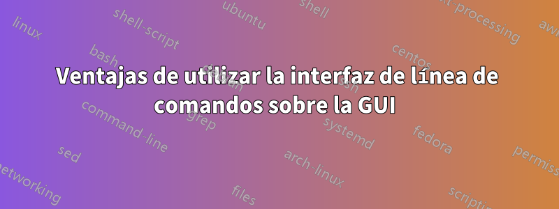 Ventajas de utilizar la interfaz de línea de comandos sobre la GUI 