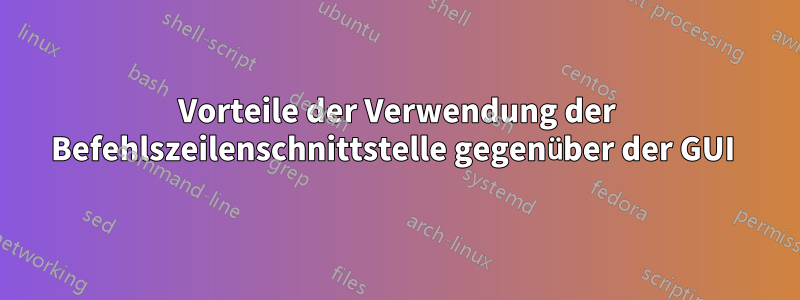 Vorteile der Verwendung der Befehlszeilenschnittstelle gegenüber der GUI 