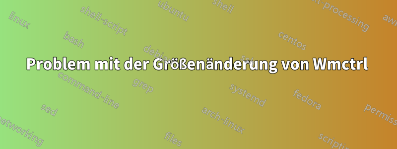 Problem mit der Größenänderung von Wmctrl